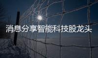 消息分享智能科技股龍頭包括上市智能黑科技產品的具體內容