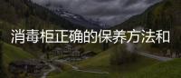 消毒柜正確的保養方法和技巧