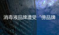 消毒液品牌遭受“傍品牌”的困擾