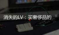 消失的LV：買奢侈品的人都去哪兒了？