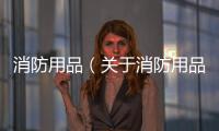 消防用品（關于消防用品的基本情況說明介紹）