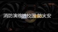 消防演練進(jìn)校園 防火安全記心間