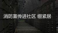 消防宣傳進社區 繃緊居民“防火弦”_