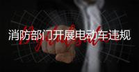 消防部門開展電動車違規(guī)停放（充電）集中整治行動