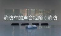 消防車的聲音視頻（消防車的聲音）