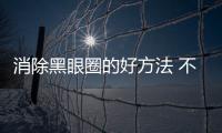 消除黑眼圈的好方法 不看就可惜了