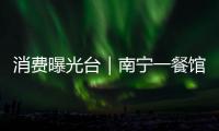 消費(fèi)曝光臺(tái)｜南寧一餐館洗碗池洗拖把？商家否認(rèn)但已處罰員工
