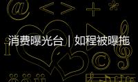 消費曝光臺｜如程被曝拖欠會員押金，客服：公司統一排期退款