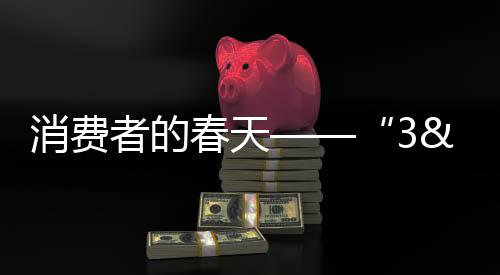 消費者的春天——“3•15”來啦!