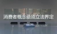 消費者概念亟須立法界定清楚