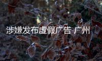 涉嫌發布虛假廣告 廣州長安醫院、瑪萊婦產醫院被立案調查