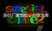漲價廠家增加，總體出庫一般！,行業資訊