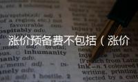 漲價(jià)預(yù)備費(fèi)不包括（漲價(jià)預(yù)備費(fèi)）