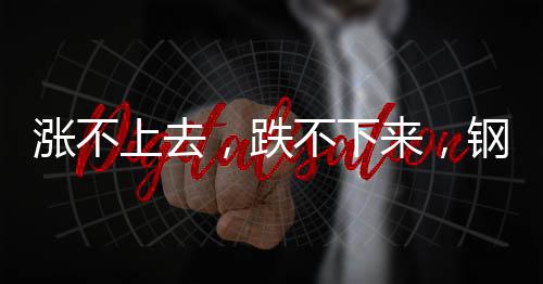漲不上去，跌不下來，鋼價陷兩難