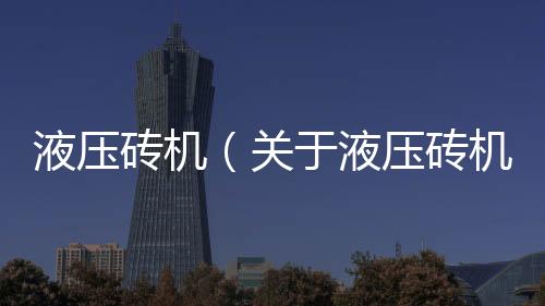 液壓磚機（關于液壓磚機的基本情況說明介紹）