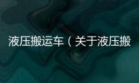 液壓搬運車（關于液壓搬運車的基本情況說明介紹）