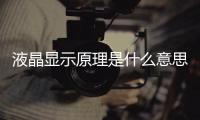 液晶顯示原理是什么意思，液晶顯示原理是什么