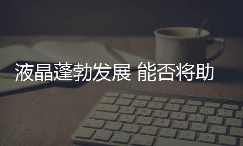 液晶蓬勃發展 能否將助玻璃制造產業一臂之力？,行業資訊