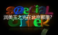 潤美玉之光在北京哪里?從北京潤美玉之光簡介看地址在北四環東路116號
