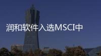 潤和軟件入選MSCI中國指數