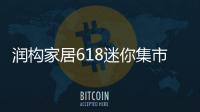 潤構家居618迷你集市:活動氛圍濃 消費升級明顯