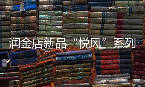 潤金店新品“悅風”系列優雅上市