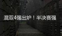 混雙4強出爐！半決賽強強對壘，林昀儒/鄭怡靜有望沖冠軍