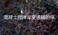 混凝土攪拌車變速箱的保養(yǎng)方法