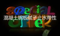 混凝土鋼板膩子止水帶性能及標準