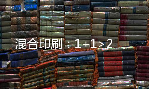 混合印刷：1+1>2