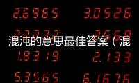 混沌的意思最佳答案（混沌的意思）