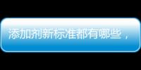 添加劑新標準都有哪些，月餅是否更安全