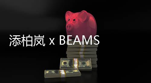 添柏嵐 x BEAMS 2.0 合作鞋款發布