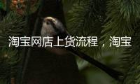 淘寶網店上貨流程，淘寶網店上貨教程