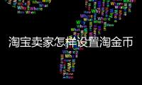淘寶賣家怎樣設(shè)置淘金幣抵扣，淘寶賣家怎么設(shè)置淘金幣抵扣金錢