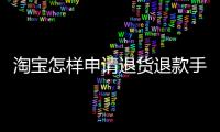 淘寶怎樣申請(qǐng)退貨退款手機(jī)（手機(jī)淘寶怎么申請(qǐng)退貨退款）