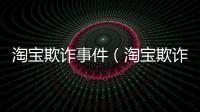淘寶欺詐事件（淘寶欺詐）