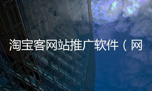 淘寶客網(wǎng)站推廣軟件（網(wǎng)站推廣軟件）