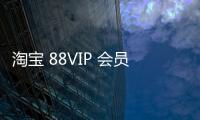 淘寶 88VIP 會員規模超 4200 萬人，直播 GMV 同比增長 25%