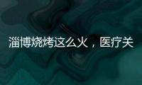淄博燒烤這么火，醫療關注了、保險并沒有