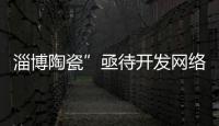 淄博陶瓷”亟待開(kāi)發(fā)網(wǎng)絡(luò)市場(chǎng)