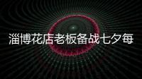 淄博花店老板備戰七夕每天只睡3小時：就怕過節日，忙不過來