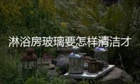 淋浴房玻璃要怎樣清潔才合適  淋浴房玻璃的清潔技巧,行業資訊