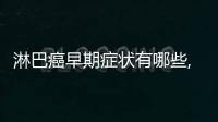 淋巴癌早期癥狀有哪些,淋巴癌常見癥狀及治療方法介紹