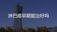 淋巴癌早期能治好嗎