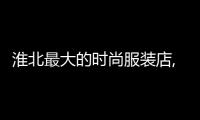 淮北最大的時尚服裝店,淮北衣服專賣店