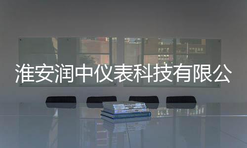 淮安潤中儀表科技有限公司：專注儀表制造，鑄就卓越品牌