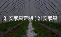 淮安家具定制（淮安家具）