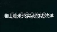 淮山薏米芡實湯的功效詳解