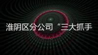 淮陰區(qū)分公司“三大抓手”鎖定夏收市場
